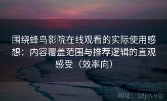 围绕蜂鸟影院在线观看的实际使用感想：内容覆盖范围与推荐逻辑的直观感受（效率向）