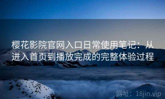 樱花影院官网入口日常使用笔记：从进入首页到播放完成的完整体验过程