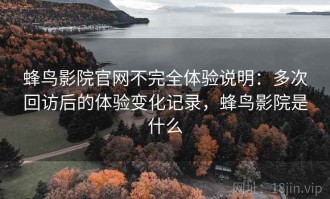 蜂鸟影院官网不完全体验说明：多次回访后的体验变化记录，蜂鸟影院是什么