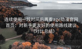 连续使用一段时间后再看age动漫官网首页：对新手更友好的使用路线建议（对比总结）