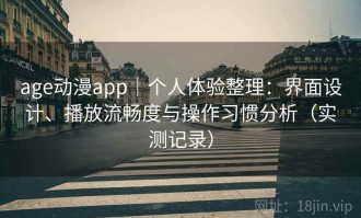 age动漫app｜个人体验整理：界面设计、播放流畅度与操作习惯分析（实测记录）