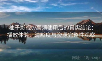 柚子影视tv高频使用后的真实结论：播放体验、清晰度与资源完整性观察