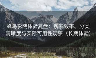 蜂鸟影院体验复盘：搜索效率、分类清晰度与实际可用性观察（长期体验）