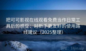 把可可影视在线观看免费当作日常工具后的感受：对新手更友好的使用路线建议（2025整理）