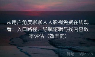 从用户角度聊聊人人影视免费在线观看：入口路径、导航逻辑与找内容效率评估（效率向）