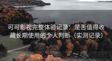 可可影视完整体验记录：是否值得收藏长期使用的个人判断（实测记录）