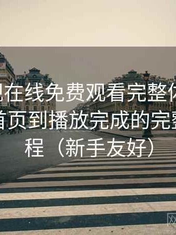 可可影视在线免费观看完整体验记录：从进入首页到播放完成的完整体验过程（新手友好）