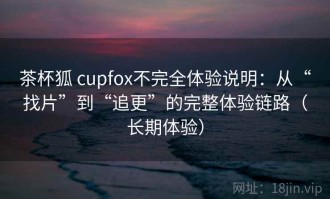 茶杯狐 cupfox不完全体验说明：从“找片”到“追更”的完整体验链路（长期体验）