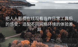 把人人影视在线观看当作日常工具后的感受：适配不同网络环境的体验差异