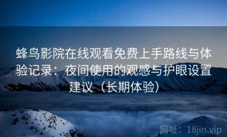 蜂鸟影院在线观看免费上手路线与体验记录：夜间使用的观感与护眼设置建议（长期体验）