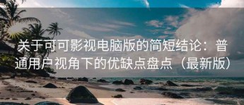 关于可可影视电脑版的简短结论：普通用户视角下的优缺点盘点（最新版）