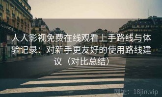 人人影视免费在线观看上手路线与体验记录：对新手更友好的使用路线建议（对比总结）
