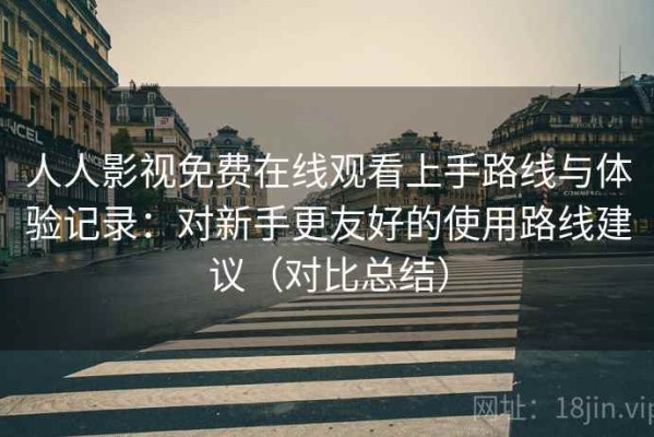 人人影视免费在线观看上手路线与体验记录：对新手更友好的使用路线建议（对比总结）