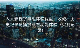 人人影视字幕组体验复盘：收藏、历史记录与播放续看功能体验（实测记录）