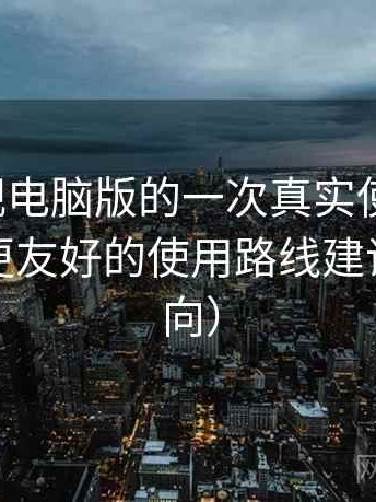 柚子影视电脑版的一次真实使用体验：对新手更友好的使用路线建议（效率向）