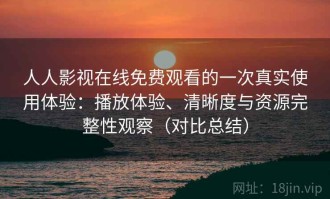 人人影视在线免费观看的一次真实使用体验：播放体验、清晰度与资源完整性观察（对比总结）