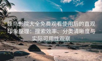 蜂鸟影院大全免费观看使用后的直观印象整理：搜索效率、分类清晰度与实际可用性观察