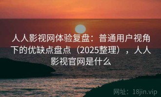 人人影视网体验复盘：普通用户视角下的优缺点盘点（2025整理），人人影视官网是什么