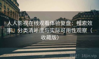 人人影视在线观看体验复盘：搜索效率、分类清晰度与实际可用性观察（收藏版）