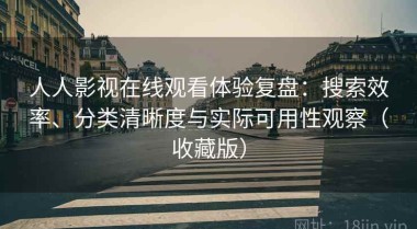 人人影视在线观看体验复盘：搜索效率、分类清晰度与实际可用性观察（收藏版）