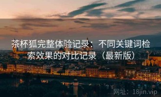 茶杯狐完整体验记录：不同关键词检索效果的对比记录（最新版）