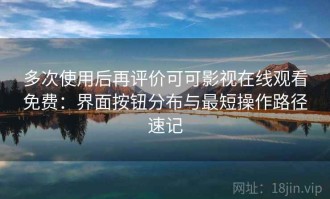 多次使用后再评价可可影视在线观看免费：界面按钮分布与最短操作路径速记