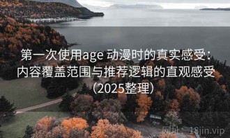第一次使用age 动漫时的真实感受：内容覆盖范围与推荐逻辑的直观感受（2025整理）