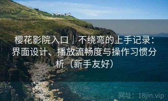 樱花影院入口｜不绕弯的上手记录：界面设计、播放流畅度与操作习惯分析（新手友好）