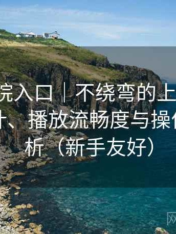 樱花影院入口｜不绕弯的上手记录：界面设计、播放流畅度与操作习惯分析（新手友好）