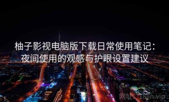 柚子影视电脑版下载日常使用笔记：夜间使用的观感与护眼设置建议