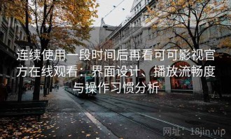 连续使用一段时间后再看可可影视官方在线观看：界面设计、播放流畅度与操作习惯分析