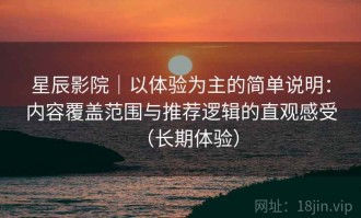 星辰影院｜以体验为主的简单说明：内容覆盖范围与推荐逻辑的直观感受（长期体验）