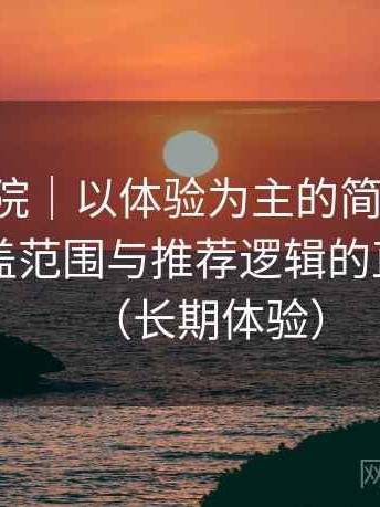 星辰影院｜以体验为主的简单说明：内容覆盖范围与推荐逻辑的直观感受（长期体验）