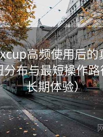 茶杯狐foxcup高频使用后的真实结论：界面按钮分布与最短操作路径速记（长期体验）