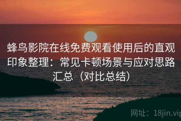 蜂鸟影院在线免费观看使用后的直观印象整理：常见卡顿场景与应对思路汇总（对比总结）