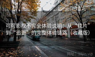 可可影视不完全体验说明：从“找片”到“追更”的完整体验链路（收藏版）