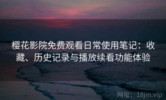 樱花影院免费观看日常使用笔记：收藏、历史记录与播放续看功能体验