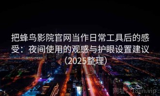 把蜂鸟影院官网当作日常工具后的感受：夜间使用的观感与护眼设置建议（2025整理）