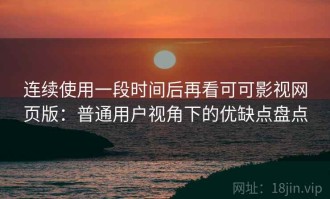 连续使用一段时间后再看可可影视网页版：普通用户视角下的优缺点盘点