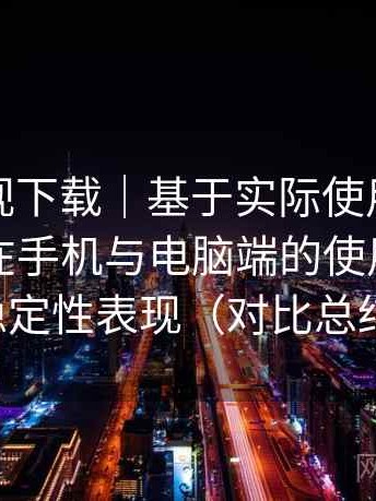 人人影视下载｜基于实际使用的观察笔记：在手机与电脑端的使用差异与稳定性表现（对比总结）