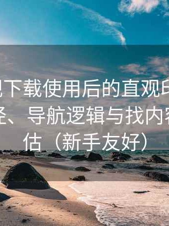 柚子影视下载使用后的直观印象整理：入口路径、导航逻辑与找内容效率评估（新手友好）