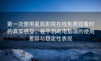 第一次使用星辰影院在线免费观看时的真实感受：在手机与电脑端的使用差异与稳定性表现