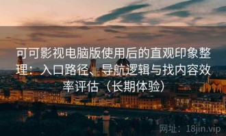 可可影视电脑版使用后的直观印象整理：入口路径、导航逻辑与找内容效率评估（长期体验）