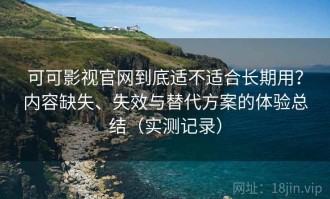 可可影视官网到底适不适合长期用？内容缺失、失效与替代方案的体验总结（实测记录）