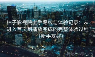 柚子影视院上手路线与体验记录：从进入首页到播放完成的完整体验过程（新手友好）