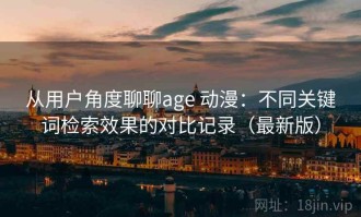 从用户角度聊聊age 动漫：不同关键词检索效果的对比记录（最新版）