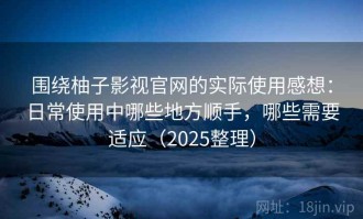 围绕柚子影视官网的实际使用感想：日常使用中哪些地方顺手，哪些需要适应（2025整理）