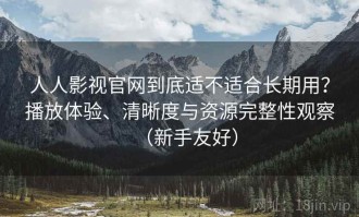 人人影视官网到底适不适合长期用？播放体验、清晰度与资源完整性观察（新手友好）