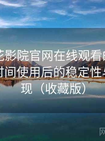 关于樱花影院官网在线观看的简短结论：长时间使用后的稳定性与加载表现（收藏版）