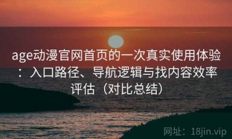 age动漫官网首页的一次真实使用体验：入口路径、导航逻辑与找内容效率评估（对比总结）